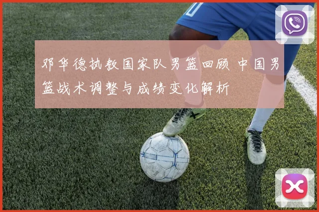 邓华德执教国家队男篮回顾 中国男篮战术调整与成绩变化解析