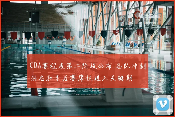 CBA赛程表第二阶段公布 各队冲刺排名和季后赛席位进入关键期
