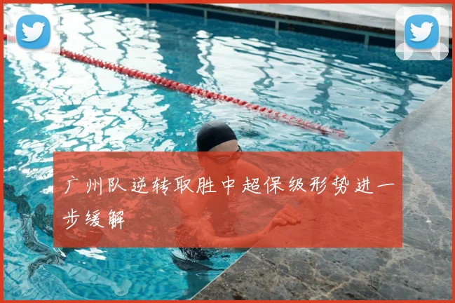 广州队逆转取胜中超保级形势进一步缓解
