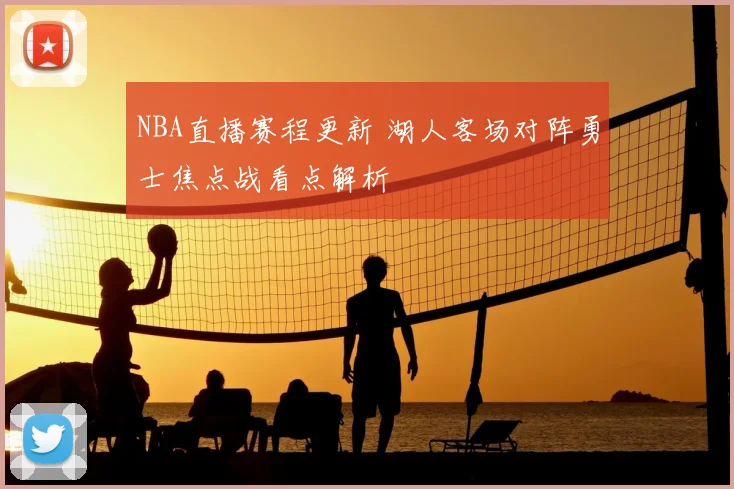NBA直播赛程更新 湖人客场对阵勇士焦点战看点解析