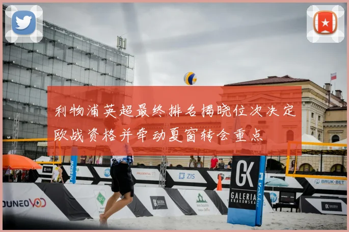 利物浦英超最终排名揭晓位次决定欧战资格并牵动夏窗转会重点