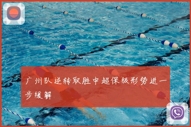 广州队逆转取胜中超保级形势进一步缓解
