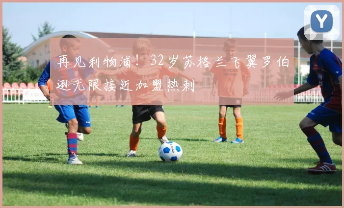 再见利物浦!32岁苏格兰飞翼罗伯逊无限接近加盟热刺
