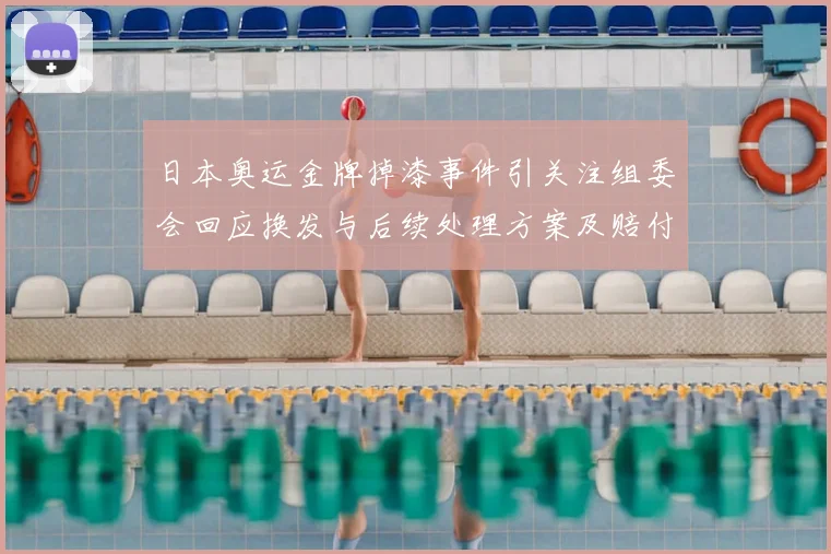 日本奥运金牌掉漆事件引关注组委会回应换发与后续处理方案及赔付安排