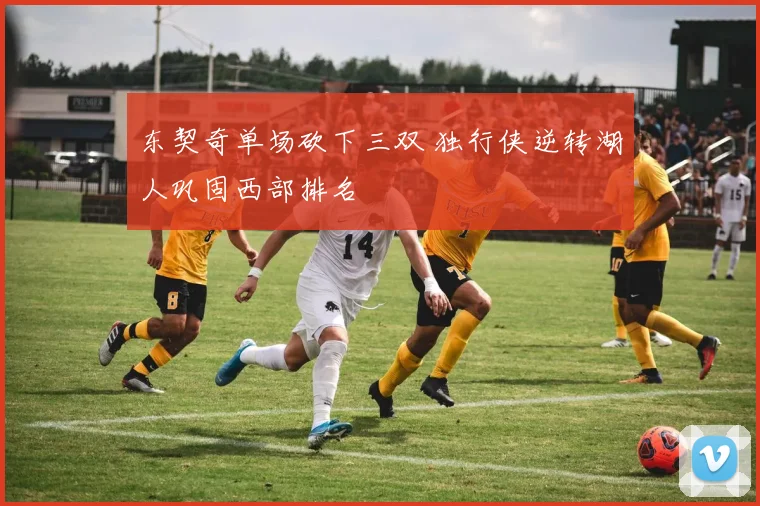 东契奇单场砍下三双 独行侠逆转湖人巩固西部排名