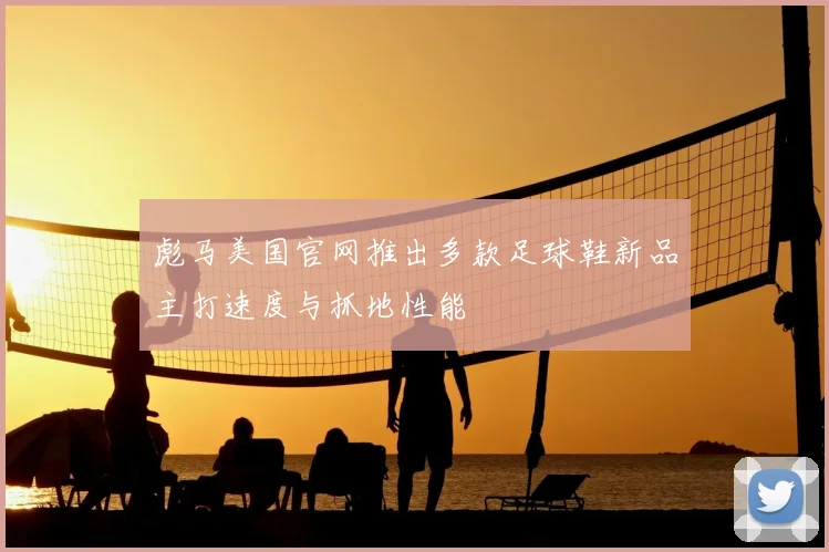 彪马美国官网推出多款足球鞋新品主打速度与抓地性能