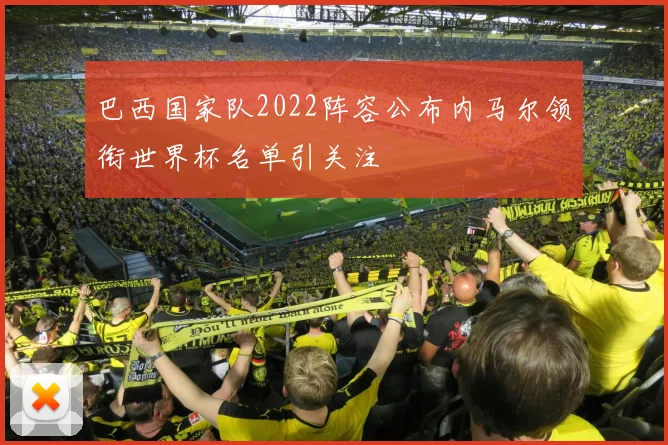 巴西国家队2022阵容公布内马尔领衔世界杯名单引关注