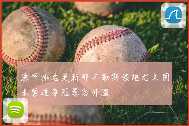 意甲排名更新那不勒斯领跑尤文国米紧追争冠悬念升温