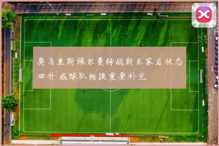奥马里斯佩尔曼转战新东家后状态回升 成球队轮换重要补充