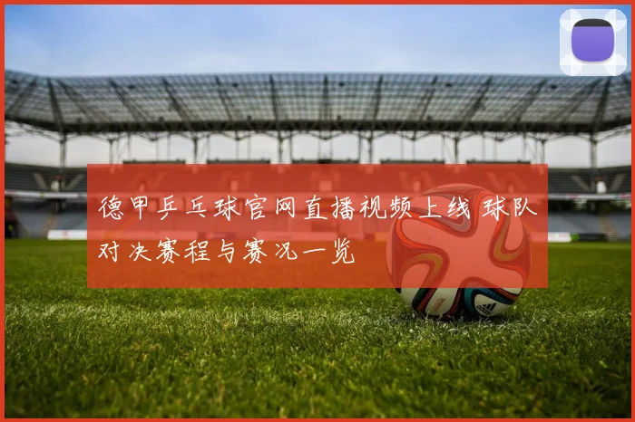 德甲乒乓球官网直播视频上线 球队对决赛程与赛况一览