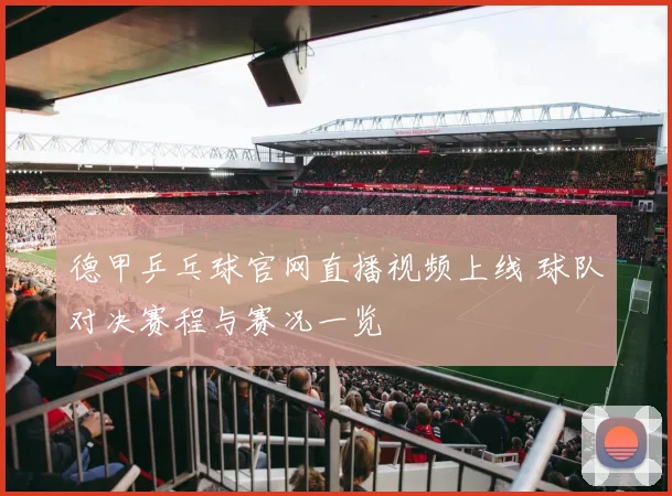 德甲乒乓球官网直播视频上线 球队对决赛程与赛况一览