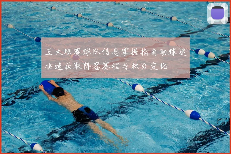 五大联赛球队信息掌握指南助球迷快速获取阵容赛程与积分变化