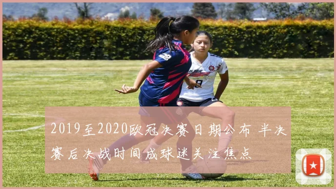 2019至2020欧冠决赛日期公布 半决赛后决战时间成球迷关注焦点