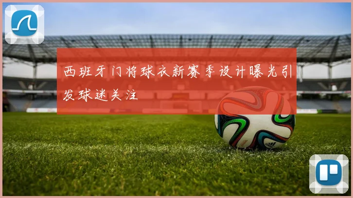 西班牙门将球衣新赛季设计曝光引发球迷关注