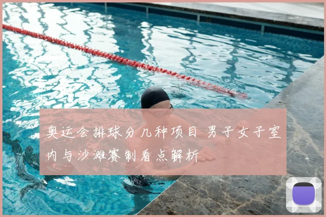 奥运会排球分几种项目 男子女子室内与沙滩赛制看点解析