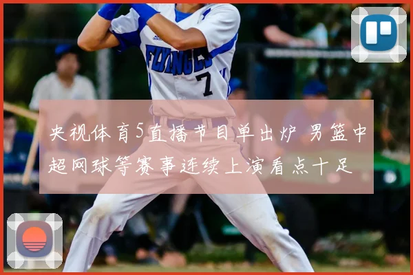 央视体育5直播节目单出炉 男篮中超网球等赛事连续上演看点十足