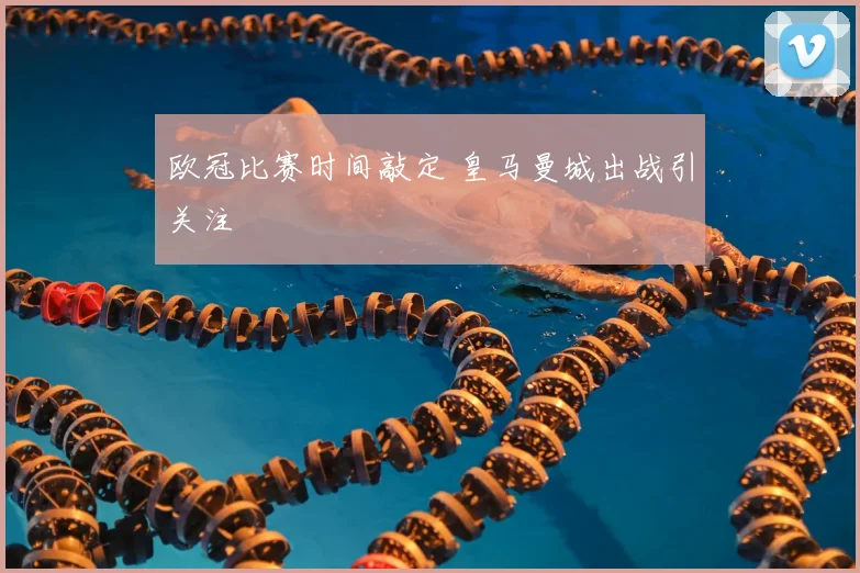 欧冠比赛时间敲定 皇马曼城出战引关注