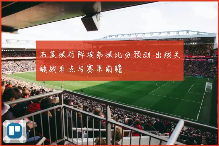 布莱顿对阵埃弗顿比分预测 出线关键战看点与赛果前瞻