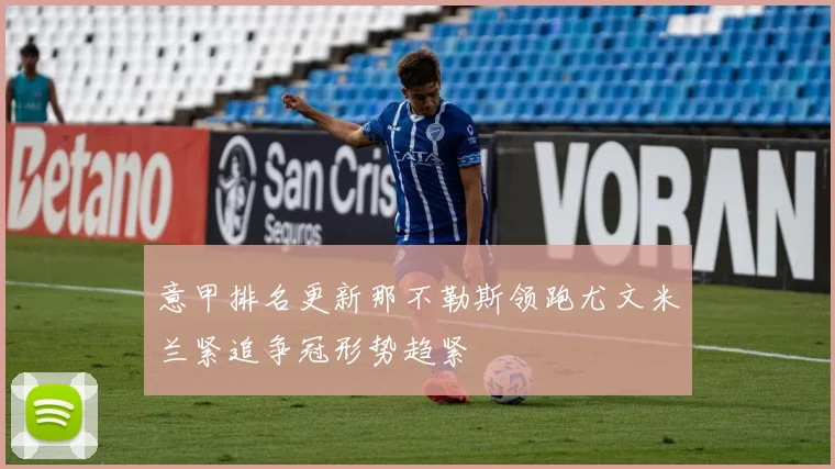 意甲排名更新那不勒斯领跑尤文米兰紧追争冠形势趋紧