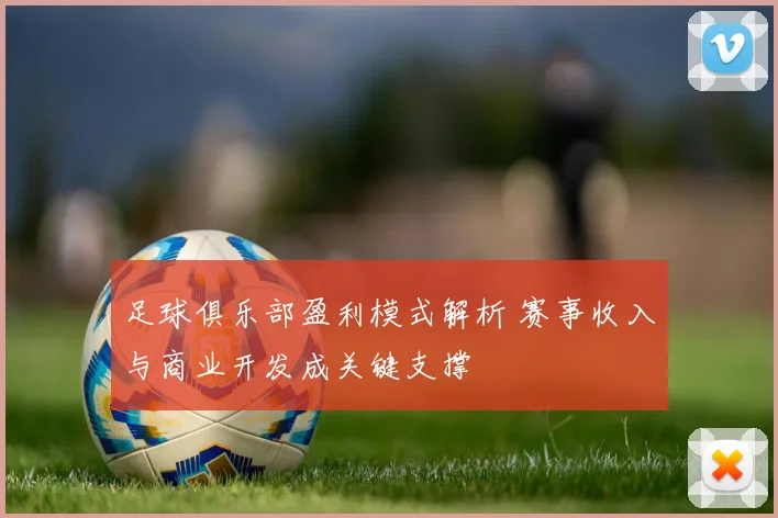足球俱乐部盈利模式解析 赛事收入与商业开发成关键支撑