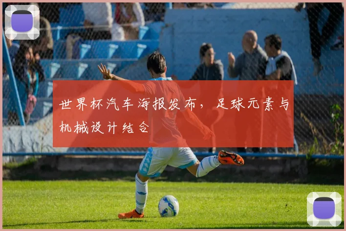 世界杯汽车海报发布，足球元素与机械设计结合