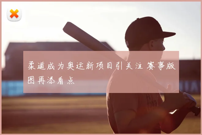 柔道成为奥运新项目引关注 赛事版图再添看点