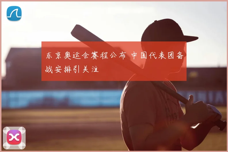 东京奥运会赛程公布 中国代表团备战安排引关注