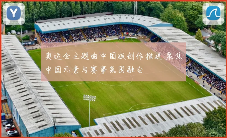奥运会主题曲中国版创作推进 聚焦中国元素与赛事氛围融合